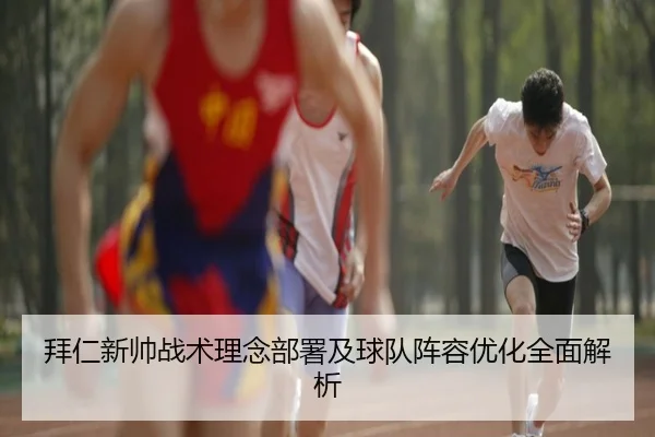 拜仁新帅战术理念部署及球队阵容优化全面解析
